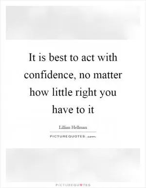 It is best to act with confidence, no matter how little right you have to it Picture Quote #1