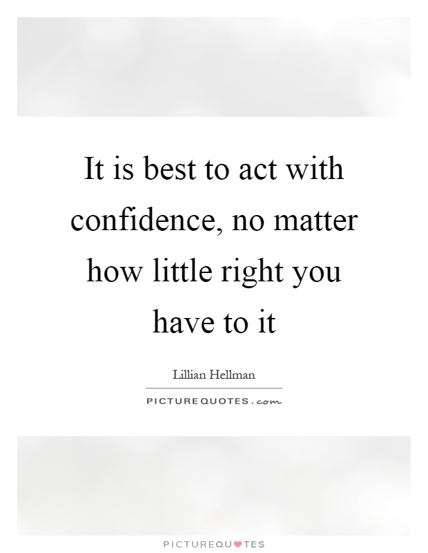 It is best to act with confidence, no matter how little right you have to it Picture Quote #1