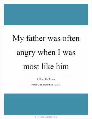 My father was often angry when I was most like him Picture Quote #1