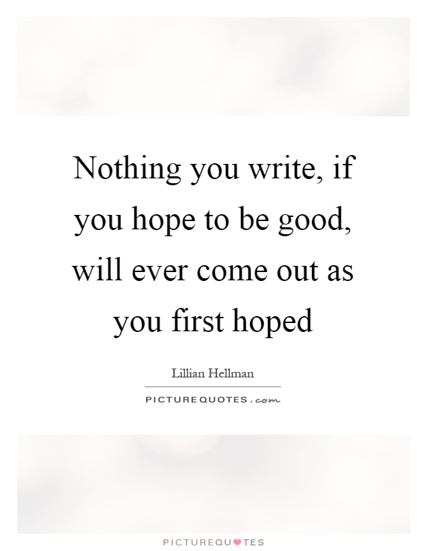 Nothing you write, if you hope to be good, will ever come out as you first hoped Picture Quote #1