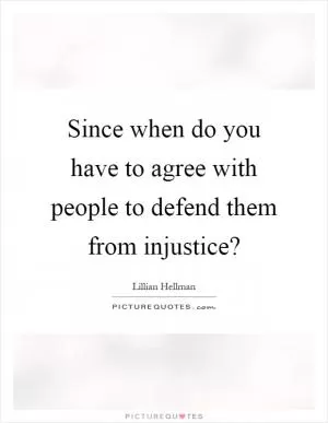 Since when do you have to agree with people to defend them from injustice? Picture Quote #1