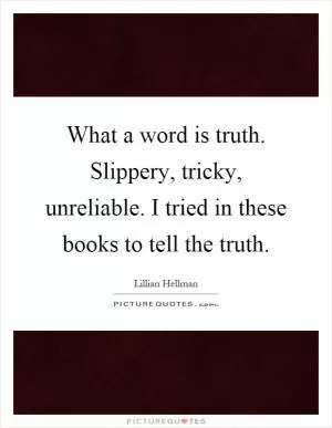 What a word is truth. Slippery, tricky, unreliable. I tried in these books to tell the truth Picture Quote #1