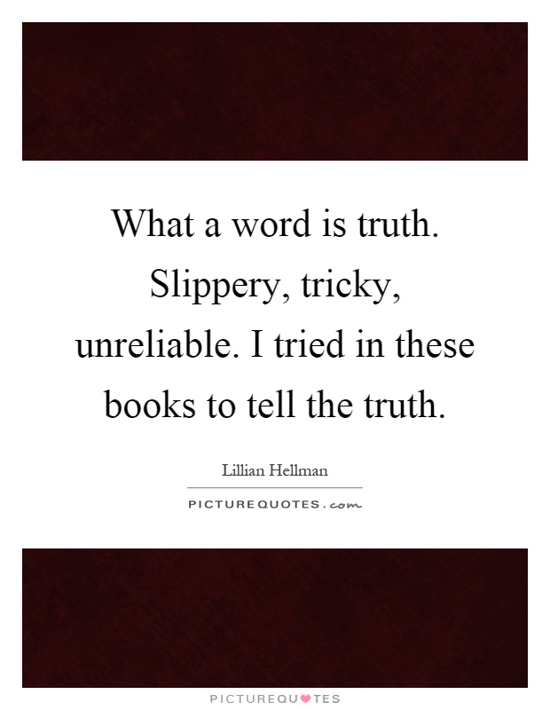 What a word is truth. Slippery, tricky, unreliable. I tried in these books to tell the truth Picture Quote #1