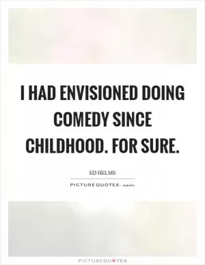 I had envisioned doing comedy since childhood. For sure Picture Quote #1