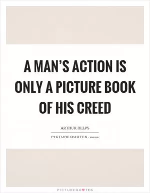 A man’s action is only a picture book of his creed Picture Quote #1
