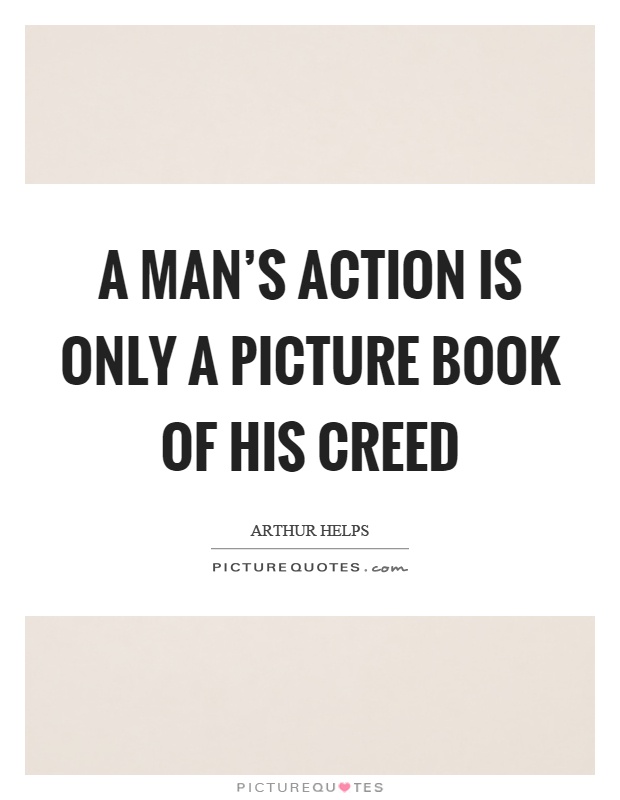 A man's action is only a picture book of his creed Picture Quote #1