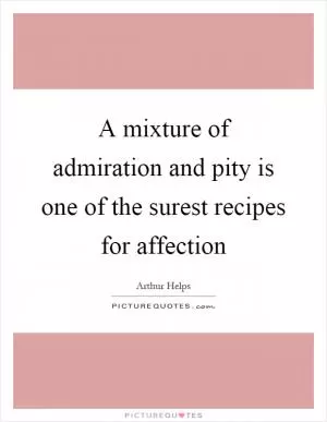 A mixture of admiration and pity is one of the surest recipes for affection Picture Quote #1