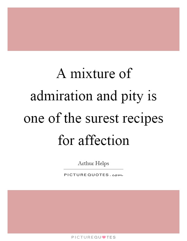 A mixture of admiration and pity is one of the surest recipes for affection Picture Quote #1