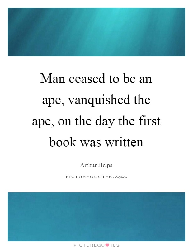 Man ceased to be an ape, vanquished the ape, on the day the first book was written Picture Quote #1