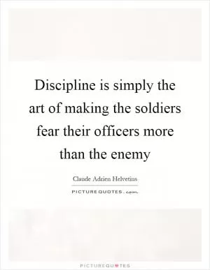 Discipline is simply the art of making the soldiers fear their officers more than the enemy Picture Quote #1