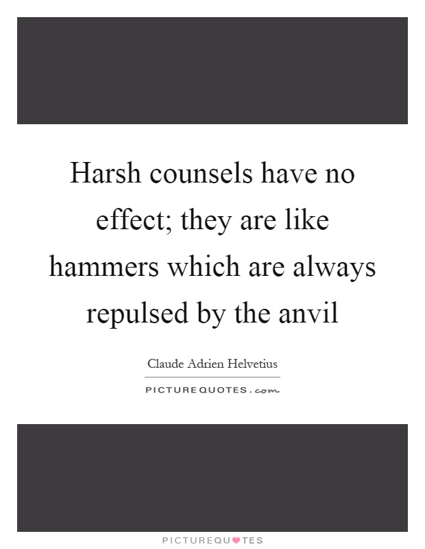 Harsh counsels have no effect; they are like hammers which are always repulsed by the anvil Picture Quote #1