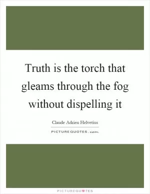 Truth is the torch that gleams through the fog without dispelling it Picture Quote #1