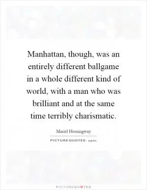 Manhattan, though, was an entirely different ballgame in a whole different kind of world, with a man who was brilliant and at the same time terribly charismatic Picture Quote #1