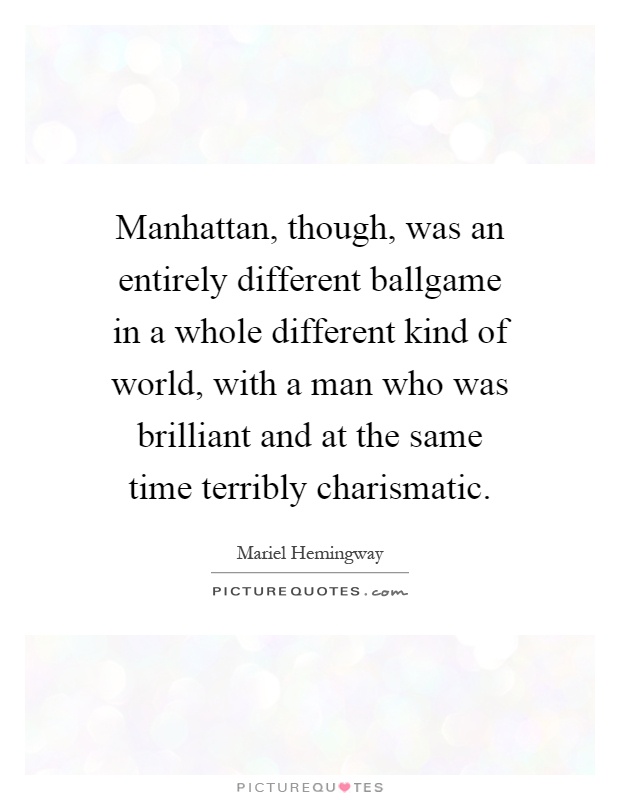 Manhattan, though, was an entirely different ballgame in a whole different kind of world, with a man who was brilliant and at the same time terribly charismatic Picture Quote #1