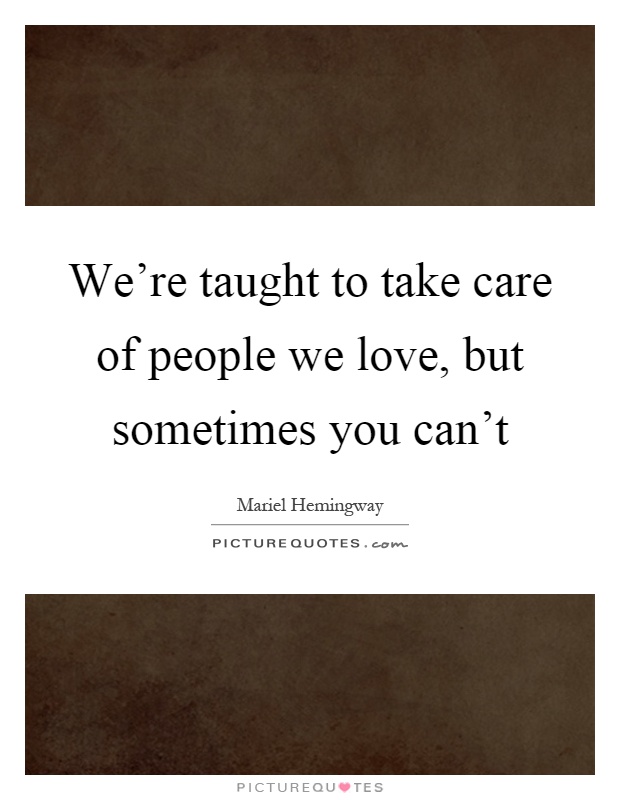 We're taught to take care of people we love, but sometimes you can't Picture Quote #1