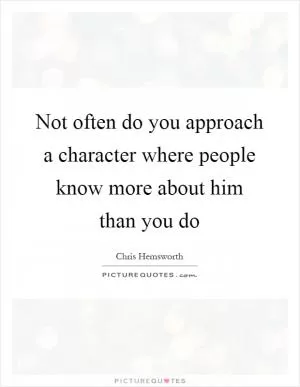 Not often do you approach a character where people know more about him than you do Picture Quote #1