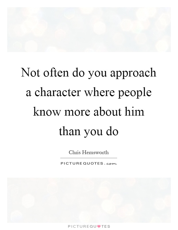 Not often do you approach a character where people know more about him than you do Picture Quote #1