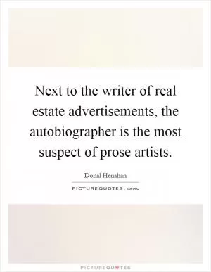 Next to the writer of real estate advertisements, the autobiographer is the most suspect of prose artists Picture Quote #1