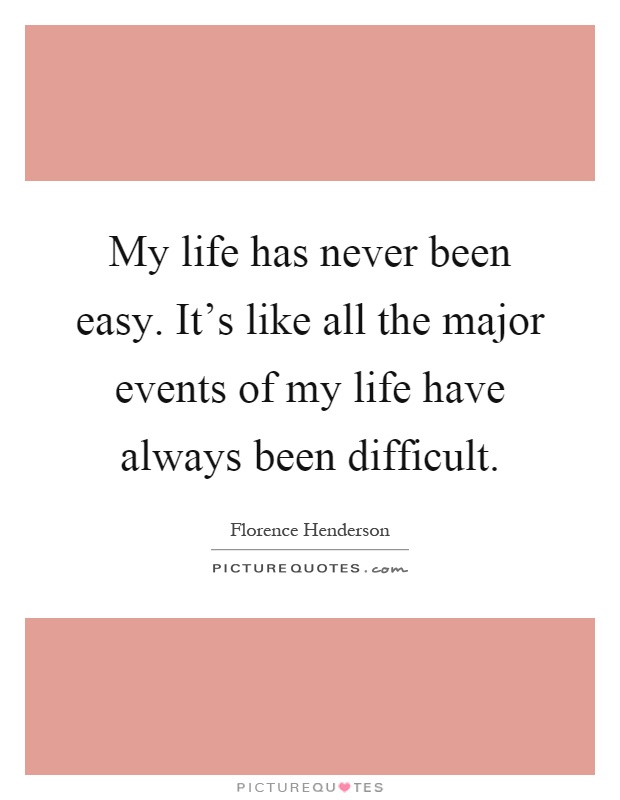 My life has never been easy. It's like all the major events of my life have always been difficult Picture Quote #1