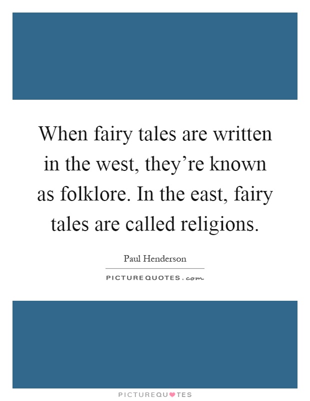 When fairy tales are written in the west, they're known as folklore. In the east, fairy tales are called religions Picture Quote #1