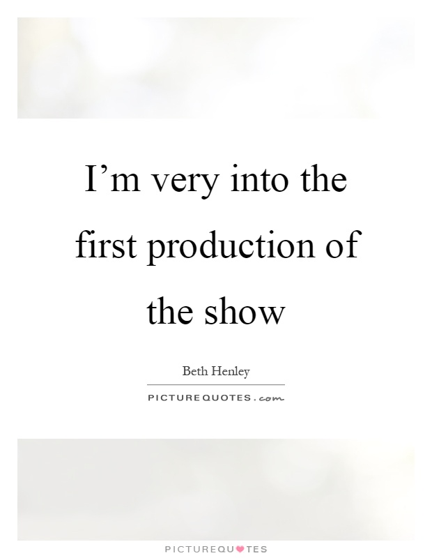 I'm very into the first production of the show Picture Quote #1