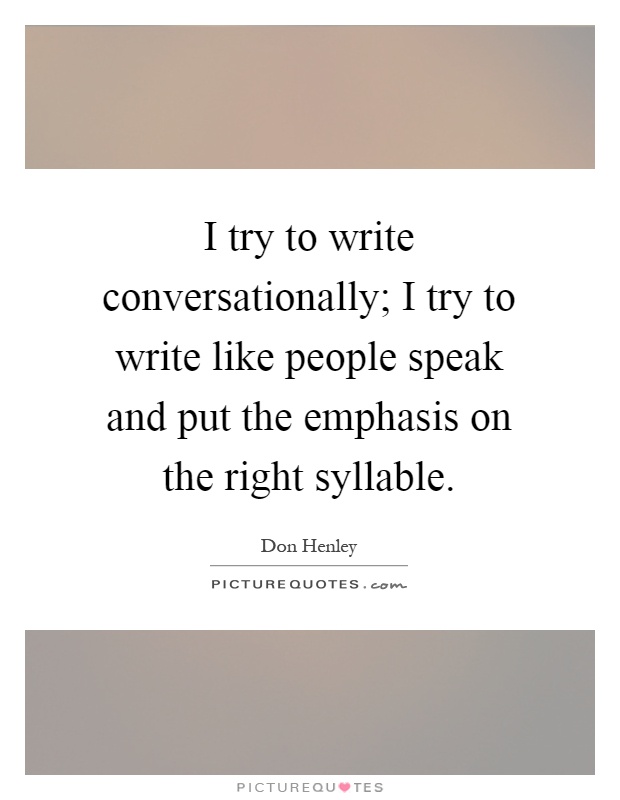 I try to write conversationally; I try to write like people speak and put the emphasis on the right syllable Picture Quote #1