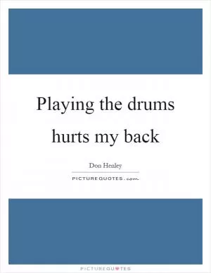 Playing the drums hurts my back Picture Quote #1