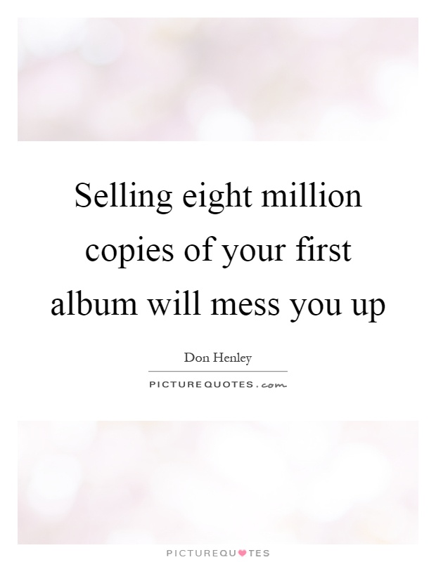 Selling eight million copies of your first album will mess you up Picture Quote #1