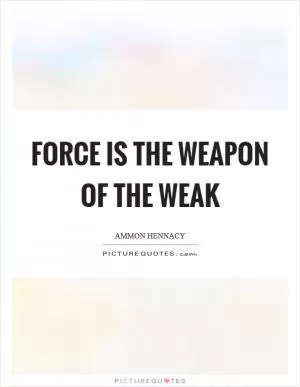Force is the weapon of the weak Picture Quote #1