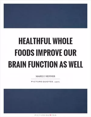 Healthful whole foods improve our brain function as well Picture Quote #1