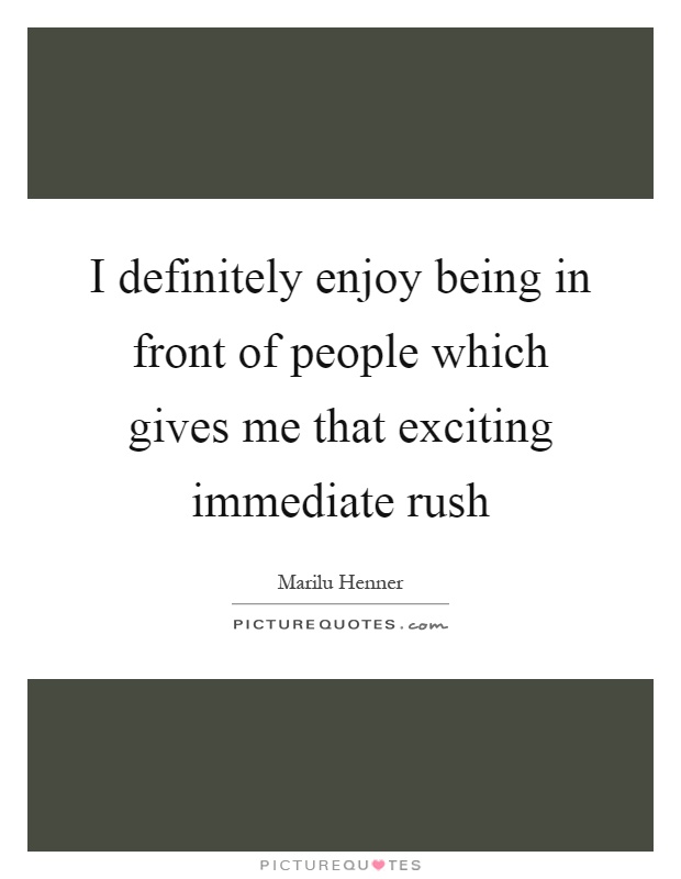 I definitely enjoy being in front of people which gives me that exciting immediate rush Picture Quote #1