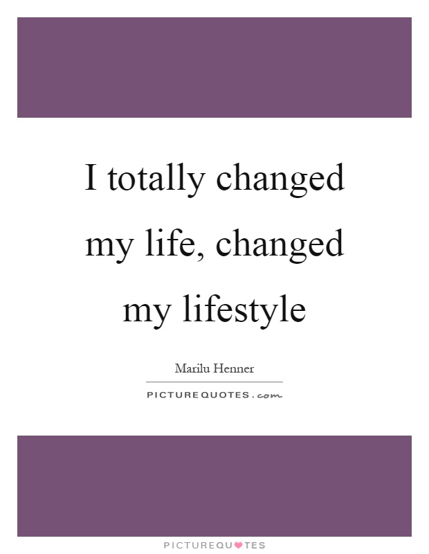 I totally changed my life, changed my lifestyle Picture Quote #1
