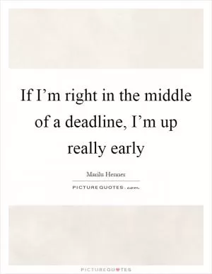 If I’m right in the middle of a deadline, I’m up really early Picture Quote #1