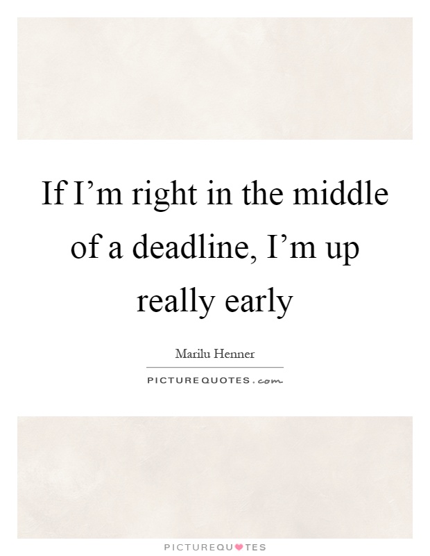 If I'm right in the middle of a deadline, I'm up really early Picture Quote #1