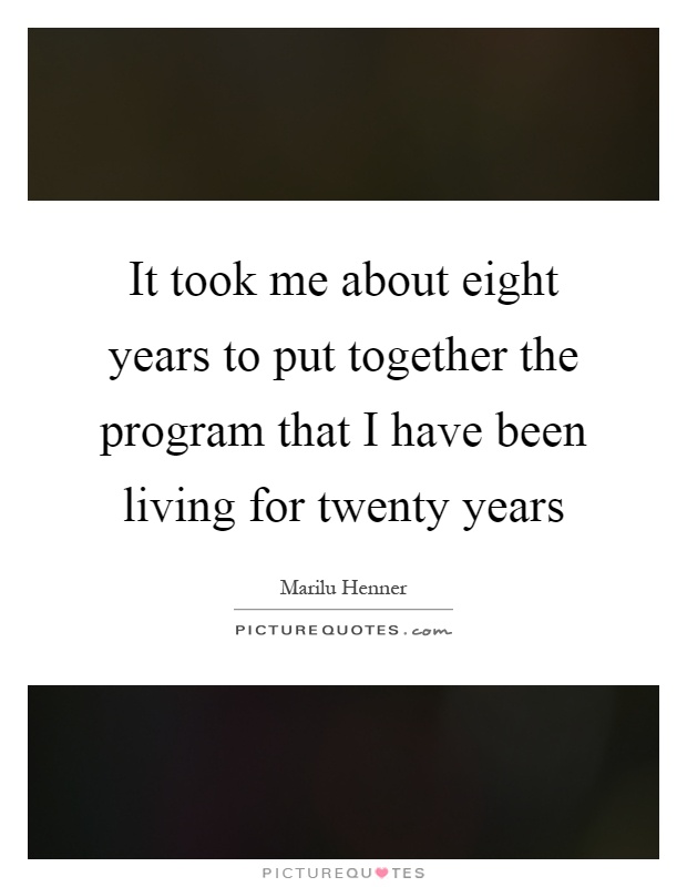 It took me about eight years to put together the program that I have been living for twenty years Picture Quote #1