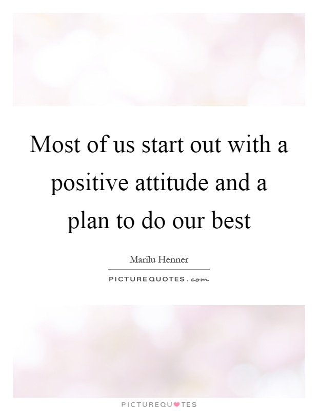 Most of us start out with a positive attitude and a plan to do our best Picture Quote #1