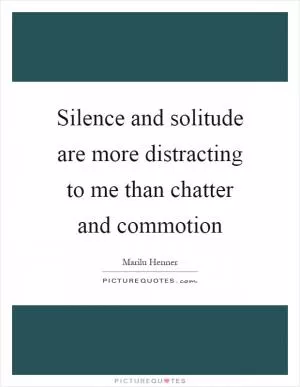 Silence and solitude are more distracting to me than chatter and commotion Picture Quote #1