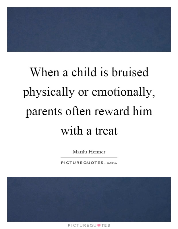 When a child is bruised physically or emotionally, parents often reward him with a treat Picture Quote #1