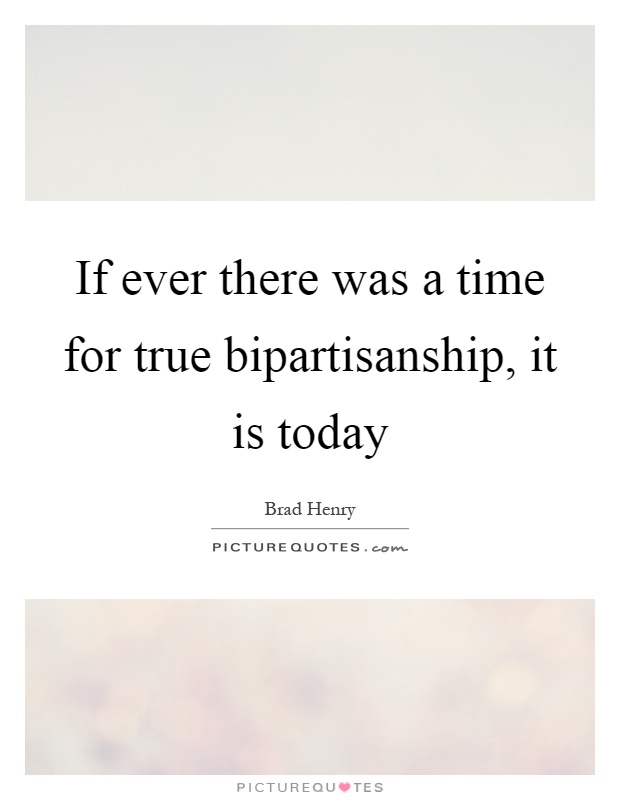 If ever there was a time for true bipartisanship, it is today Picture Quote #1