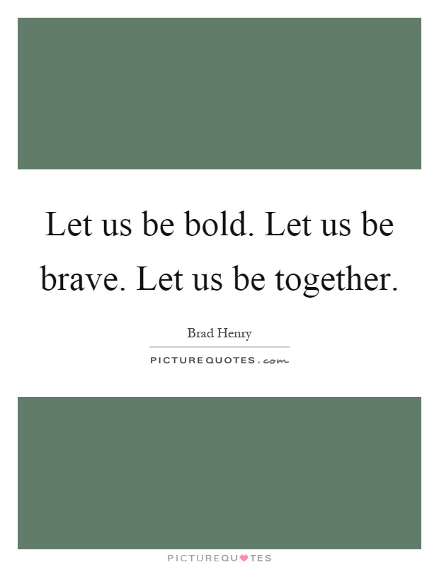 Let us be bold. Let us be brave. Let us be together Picture Quote #1