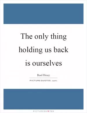 The only thing holding us back is ourselves Picture Quote #1