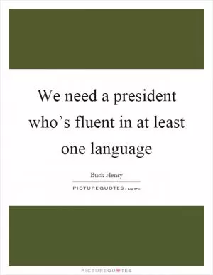 We need a president who’s fluent in at least one language Picture Quote #1