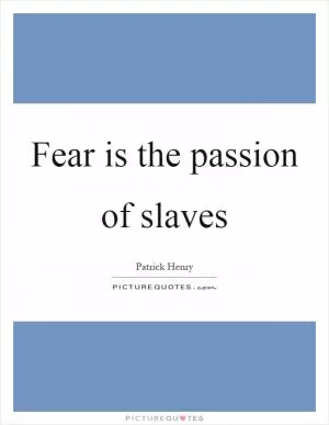 Fear is the passion of slaves Picture Quote #1