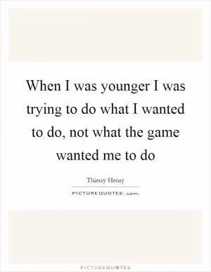 When I was younger I was trying to do what I wanted to do, not what the game wanted me to do Picture Quote #1