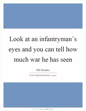 Look at an infantryman’s eyes and you can tell how much war he has seen Picture Quote #1