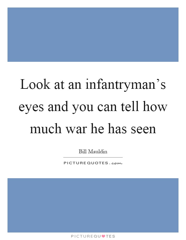 Look at an infantryman's eyes and you can tell how much war he has seen Picture Quote #1