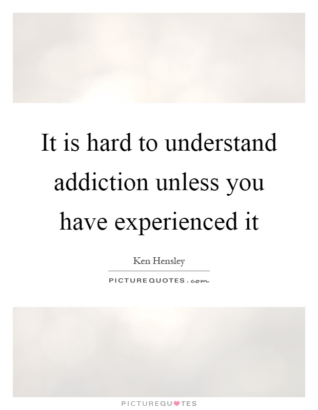 It is hard to understand addiction unless you have experienced it Picture Quote #1