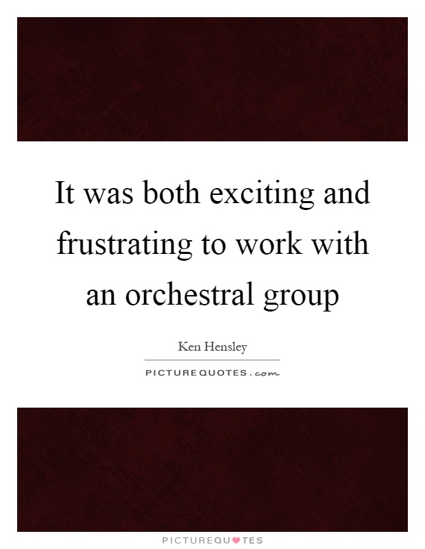 It was both exciting and frustrating to work with an orchestral group Picture Quote #1