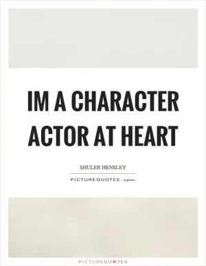 Im a character actor at heart Picture Quote #1