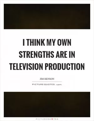 I think my own strengths are in television production Picture Quote #1